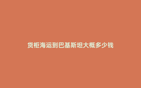 貨柜海運到巴基斯坦大概多少錢