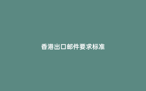 香港出口郵件要求標準