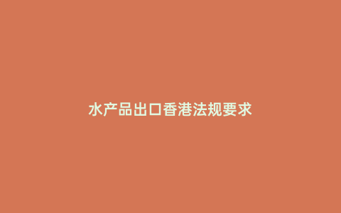 水產品出口香港法規要求