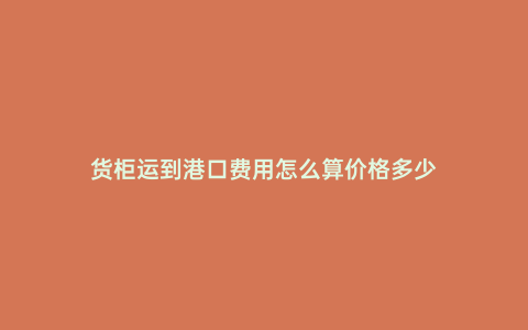 貨柜運到港口費用怎么算價格多少