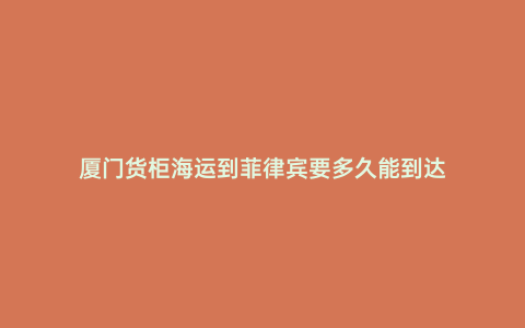 廈門貨柜海運到菲律賓要多久能到達