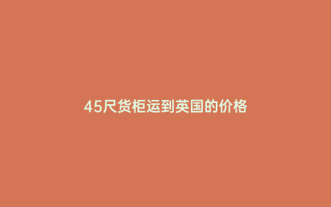 45尺貨柜運(yùn)到英國(guó)的價(jià)格