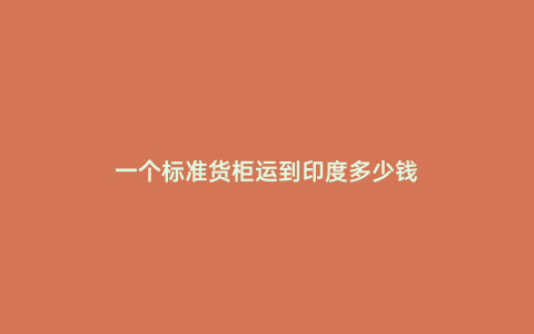 一個標準貨柜運到印度多少錢
