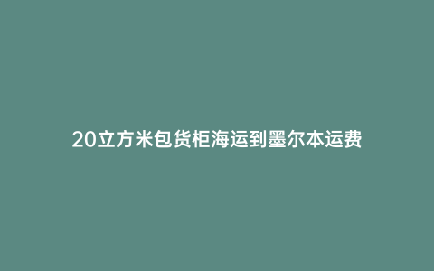 20立方米包貨柜海運到墨爾本運費