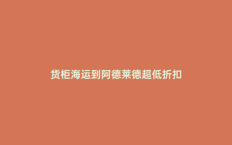 貨柜海運(yùn)到阿德萊德超低折扣