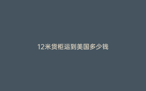 12米貨柜運到美國多少錢