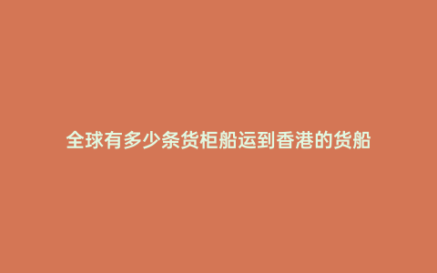 全球有多少條貨柜船運到香港的貨船