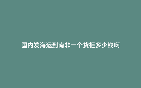 國內發海運到南非一個貨柜多少錢啊