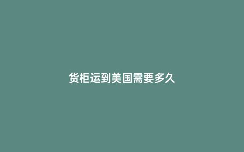 貨柜運到美國需要多久