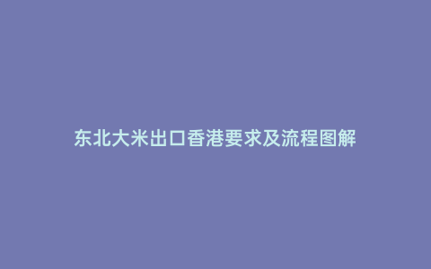 東北大米出口香港要求及流程圖解