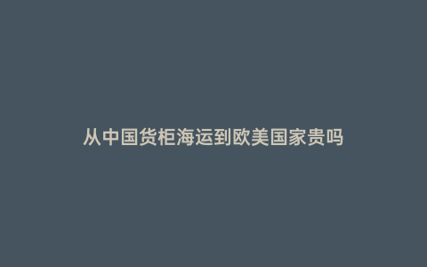 從中國貨柜海運到歐美國家貴嗎