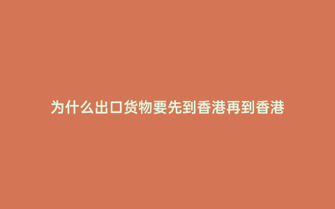 為什么出口貨物要先到香港再到香港