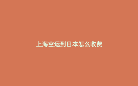 上海空運到日本怎么收費