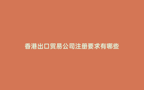 香港出口貿易公司注冊要求有哪些