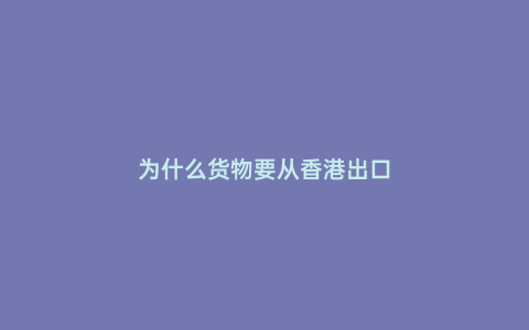 為什么貨物要從香港出口