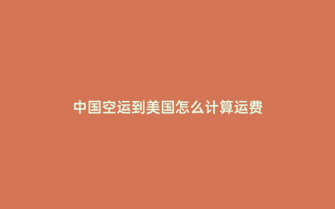 中國空運到美國怎么計算運費