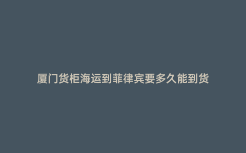廈門貨柜海運到菲律賓要多久能到貨