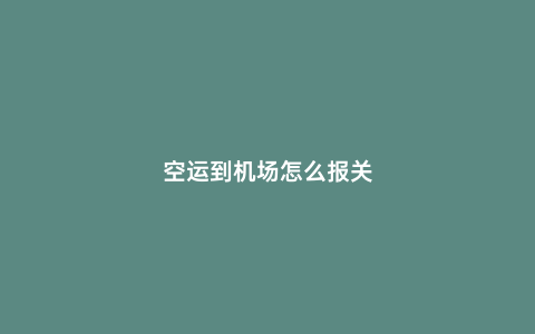 空運到機場怎么報關