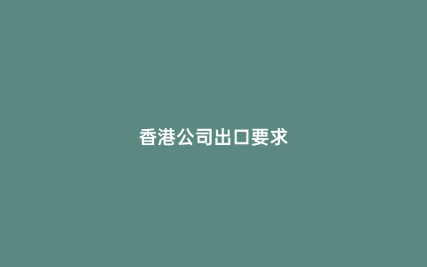 香港公司出口要求