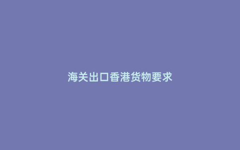 海關(guān)出口香港貨物要求