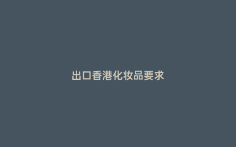 出口香港化妝品要求