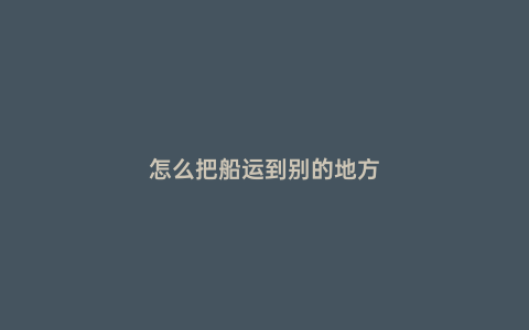 怎么把船運到別的地方