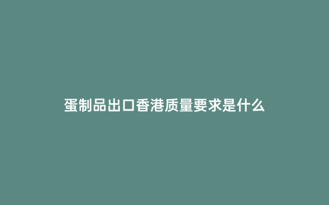 蛋制品出口香港質量要求是什么