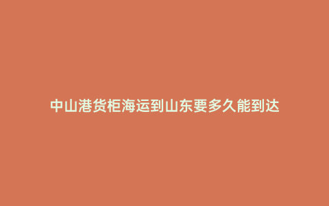 中山港貨柜海運到山東要多久能到達