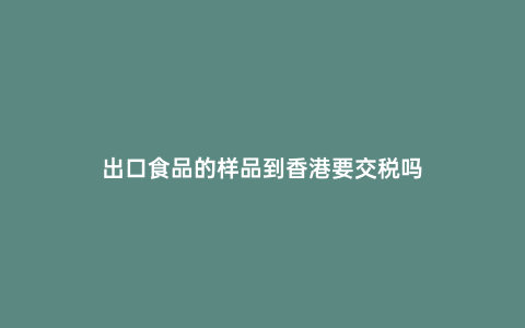 出口食品的樣品到香港要交稅嗎