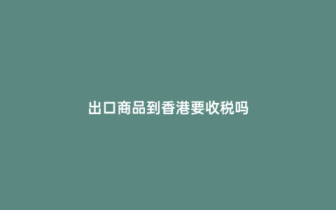 出口商品到香港要收稅嗎