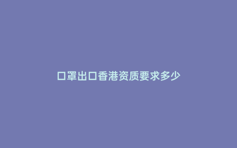 口罩出口香港資質要求多少