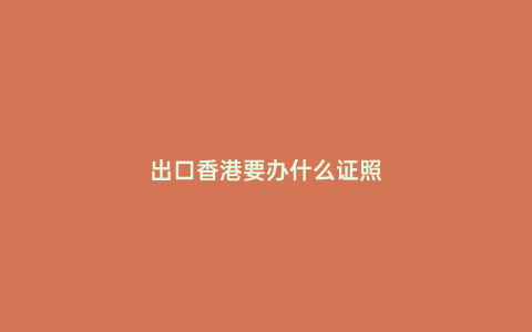 出口香港要辦什么證照