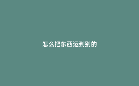 怎么把東西運到別的