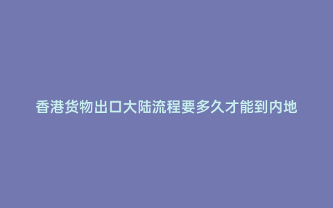 香港貨物出口大陸流程要多久才能到內地