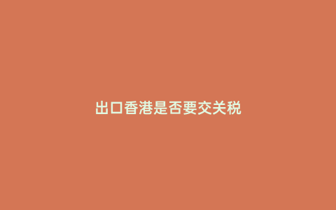 出口香港是否要交關稅