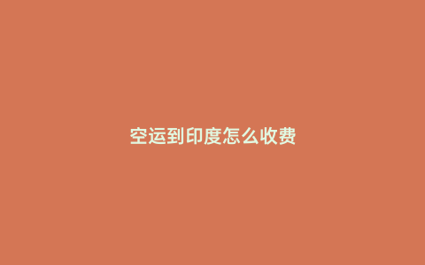 空運到印度怎么收費