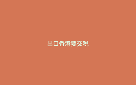 出口香港要交稅