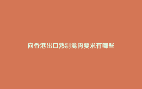 向香港出口熟制禽肉要求有哪些