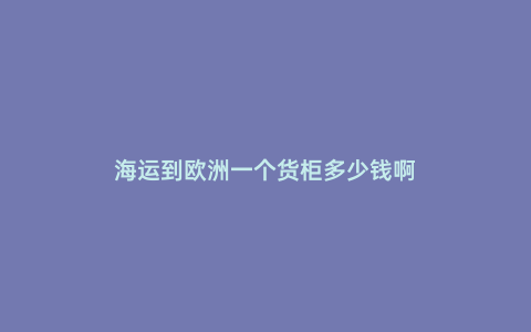 海運到歐洲一個貨柜多少錢啊