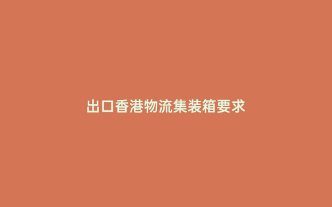出口香港物流集裝箱要求