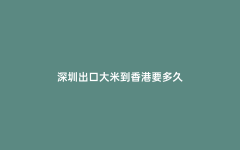 深圳出口大米到香港要多久