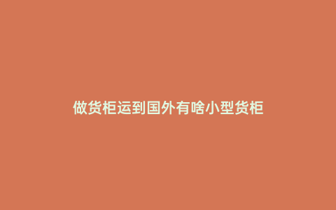 做貨柜運到國外有啥小型貨柜