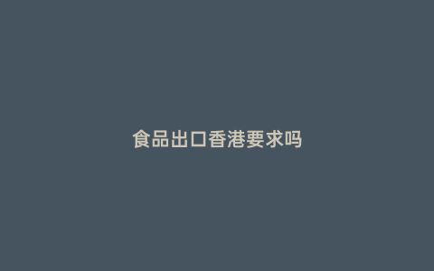 食品出口香港要求嗎