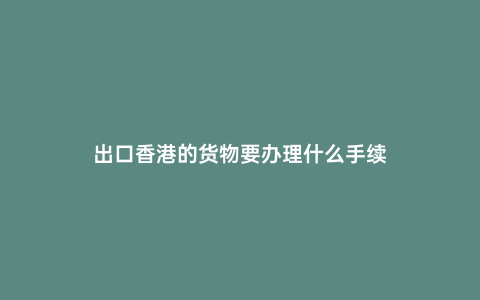 出口香港的貨物要辦理什么手續