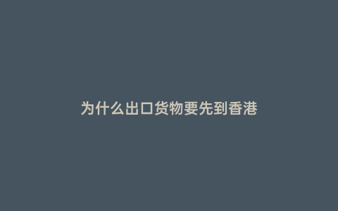 為什么出口貨物要先到香港