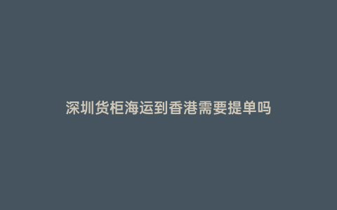 深圳貨柜海運到香港需要提單嗎