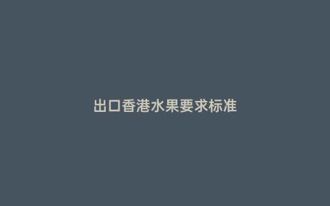 出口香港水果要求標準