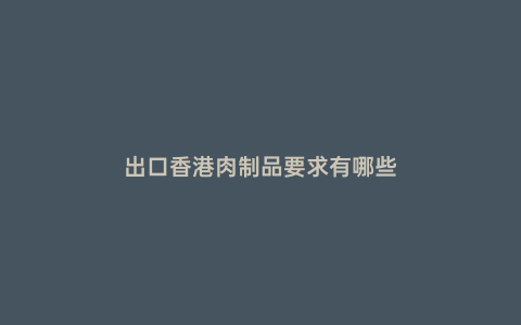出口香港肉制品要求有哪些
