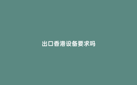 出口香港設備要求嗎
