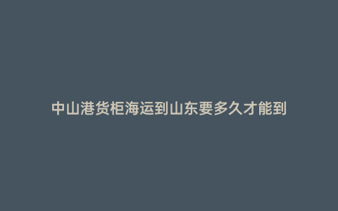 中山港貨柜海運到山東要多久才能到